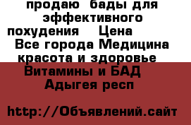 продаю  бады для эффективного похудения  › Цена ­ 2 000 - Все города Медицина, красота и здоровье » Витамины и БАД   . Адыгея респ.